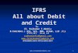 Www.carrajkumarradukia.com 1 IFRS All about Debit and Credit By CS. Rajkumar S Adukia B.Com(Hons.) FCA, ACS, MBA, AICWA, LLB,Dip IFRS(UK) DLL& LW rajkumarfca@gmail.com