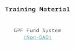 Training Material GPF Fund System (Non-DAD). Funds System The fund system deals with the following: 1.Payment of GPF Advances / Withdrawals Bills (Debit