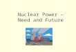 Nuclear Power – Need and Future. Outline Economics of Nuclear Energy Basics of a Power Plant Heat From Fission History of Nuclear Power Current Commercial