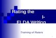 1 Rating the I-ELDA Writing Training of Raters. 2 Table of Contents The Need for Training……………………..p. 3 – 7 Recommended Ways to Rate………….....p. 8 - 9