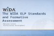 © 2010 Board of Regents of the University of Wisconsin System, on behalf of the WIDA Consortium  The WIDA ELP Standards and Formative Assessment