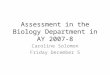 Assessment in the Biology Department in AY 2007-8 Caroline Solomon Friday December 5