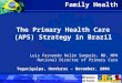 Family Health The Primary Health Care (APS) Strategy in Brazil Luis Fernando Rolim Sampaio, MD, MPH National Director of Primary Care Tegucigalpa, Honduras