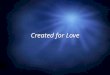 Created for Love. Bell Work Please answer the following in a few sentences 1.What is the reason for our existence? 2.What is the purpose of our bodies?
