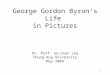1 George Gordon Byron’s Life in Pictures Dr. Prof. Se-Soon Lee Chung-Ang University May 2004