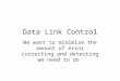 Data Link Control We want to minimize the amount of error correcting and detecting we need to do