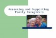 Assessing and Supporting Family Caregivers. Family Focus Each family is unique. Nurses must be aware and sensitive to the varied communication styles