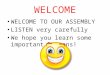 WELCOME WELCOME TO OUR ASSEMBLY LISTEN very carefully We hope you learn some important lessons!
