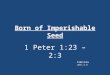 Born of Imperishable Seed 1 Peter 1:23 – 2:3 Fabiola 2011.6.8
