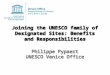 Joining the UNESCO family of Designated Sites: Benefits and Responsibilities Philippe Pypaert UNESCO Venice Office Philippe Pypaert UNESCO Venice Office