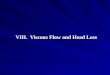 VIII. Viscous Flow and Head Loss. Contents 1. Introduction 2. Laminar and Turbulent Flows 3. Friction and Head Losses 4. Head Loss in Laminar Flows 5