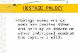 HOSTAGE POLICY Hostage means one or more non- inmates taken and held by an inmate or other individual against the captive’s will