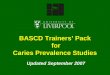 BASCD Trainers’ Pack for Caries Prevalence Studies Updated September 2007