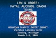 LAW & ORDER: FATAL ALCOHOL CRASH TEAMS MICHIGAN TRAFFIC SAFETY SUMMIT Sheraton Lansing Hotel Lansing, Michigan March 1-2, 2005