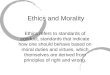 Ethics and Morality Ethics refers to standards of conduct, standards that indicate how one should behave based on moral duties and virtues, which themselves