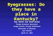 Ryegrasses: Do they have a place in Kentucky? Ray Smith and Gene Olson Forage Extension Specialist Forage Variety Testing Coordinator University of Kentucky