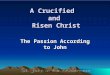 A Crucified and Risen Christ The Passion According to John