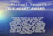Michael Yendick “TRUE-HEART” AWARD Michael Yendick “TRUE-HEART” AWARD Presented annually to a B'nai B'rith softball player who exhibits the strength of