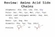 Review: Amino Acid Side Chains Aliphatic- Ala, Val, Leu, Ile, Gly Polar- Ser, Thr, Cys, Met, [Tyr, Trp] Acidic (and conjugate amide)- Asp, Asn, Glu, Gln