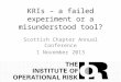 KRIs – a failed experiment or a misunderstood tool? Scottish Chapter Annual Conference 1 November 2013