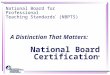 A Distinction That Matters: National Board Certification ® National Board for Professional Teaching Standards ® (NBPTS)