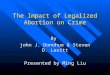 The Impact of Legalized Abortion on Crime By john J. Donohue & Steven D. Levitt Presented by Ming Liu