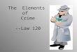 The Elements of Crime --Law 120. What is a crime? Any act or omission of an act that is prohibited and punishable by federal statute
