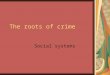 The roots of crime Social systems. Theories Biological Psychological Sociological Economic Cultural Anthropological