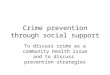 Crime prevention through social support To discuss crime as a community health issue and to discuss prevention strategies