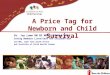 A Price Tag for Newborn and Child Survival Dr. Joy Lawn BM BS MRCP (Paeds) MPH Saving Newborn Lives/Save the Children-USA and MRC, Cape Town South Africa