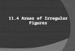 11.4 Areas of Irregular Figures. Objective Find areas of irregular figures