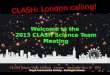 CLASH: London calling! Welcome Welcome to the 2013 CLASH Science Team Meeting Royal Astronomical Society – Burlington House