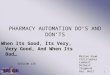 1 PHARMACY AUTOMATION DO’S AND DON’TS When Its Good, Its Very, Very Good, And When Its Bad… Marian Daum Christopher Lambert Delbert Siegmund Gay Wall SESSION