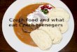 Czech food and what eat Czech teenegers. Warp Czech food Typical Czech meal Typical Czech sweet foods Where going out on a typical Czech food ? What eat