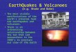 EarthQuakes & Volcanoes (e.g. Shake and Bake) The most visible manifestations of the earth’s internal heat are earthquakes and volcanoes.The most visible