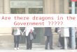 Are there dragons in the Government ?????. Common sentences we hear from Public Government users… “The Government needs to be cleaned up!” “It doesn’t