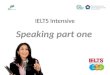 IELTS Intensive Speaking part one. IELTS SPEAKING Welcome This IELTS intensive course in exam skills Prepare for the exam