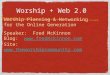 Worship + Web 2.0 Worship Planning & Networking for the Online Generation Speaker: Fred McKinnon Blog:  Site: 