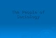 The People of Sociology. Auguste Comte (1798-1857, French)  Coined the term “sociology” Theory- Societies contain social statics (forces for social order