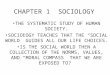 CHAPTER 1 SOCIOLOGY THE SYSTEMATIC STUDY OF HUMAN SOCIETY. SOCIOLOGY TEACHES THAT THE “SOCIAL WORLD” GUIDES ALL OUR LIFE CHOICES. IS THE SOCIAL WORLD THEN