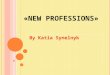«N EW P ROFESSIONS » By Katia Synelnyk. There are so many professions in the world. They are all very different. People choose professions according to