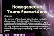 ME 537 - Robotics Homogeneous Transformations Purpose: The purpose of this chapter is to introduce you to the Homogeneous Transformation. This simple 4