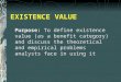 EXISTENCE VALUE Purpose: To define existence value (as a benefit category) and discuss the theoretical and empirical problems analysts face in using it
