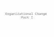 Organizational Change Part I. Learning goals Why is change so difficult? What are some keys to organizational change? What is the role of management in