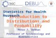 Introduction to Distributions and Probability Peter T. Donnan Professor of Epidemiology and Biostatistics Statistics for Health Research