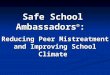 Reducing Peer Mistreatment and Improving School Climate Safe School Ambassadors ® :