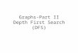 Graphs-Part II Depth First Search (DFS). We Already Covered Breadth First Search(BFS) Traverses the graph one level at a time – Visit all outgoing edges