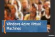Windows Azure VMs VMs and Cloud Services VM Availability Images and Disks Managing VMs Agenda