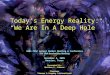 Today’s Energy Reality: “We Are In A Deep Hole” Today’s Energy Reality: “We Are In A Deep Hole” 2005 POSC Annual Member Meeting & Conference The 15th Anniversary