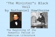 “The Minister’s Black Veil” by Nathaniel Hawthorne The Beginning of the Romantic Period in American Literature